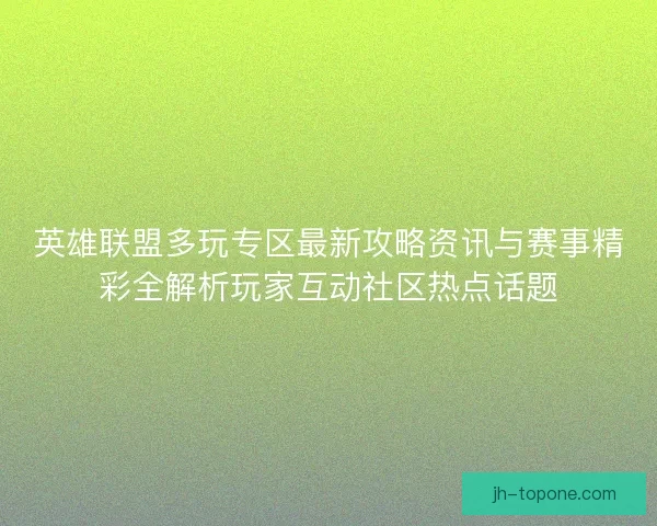 英雄联盟多玩专区最新攻略资讯与赛事精彩全解析玩家互动社区热点话题