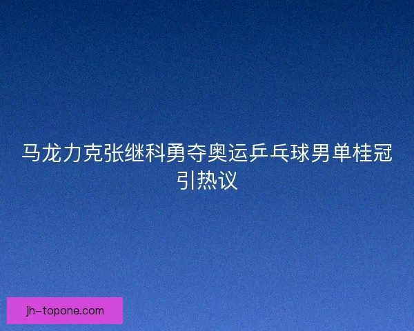 马龙力克张继科勇夺奥运乒乓球男单桂冠引热议