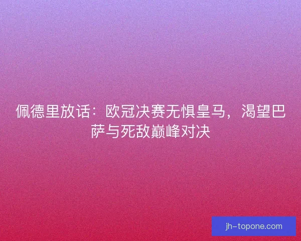佩德里放话：欧冠决赛无惧皇马，渴望巴萨与死敌巅峰对决